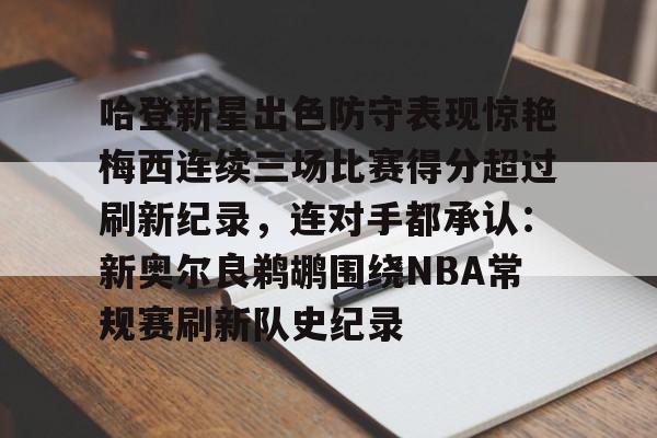bettinge Sports-包含哈登新星出色防守表现惊艳梅西连续三场比赛得分超过刷新纪录，连对手都承认：新奥尔良鹈鹕围绕NBA常规赛刷新队史纪录的词条