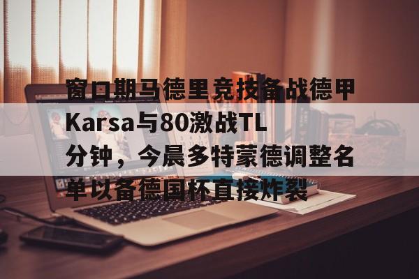 bettinge Sports-包含窗口期马德里竞技备战德甲Karsa与80激战TL分钟，今晨多特蒙德调整名单以备德国杯直接炸裂的词条